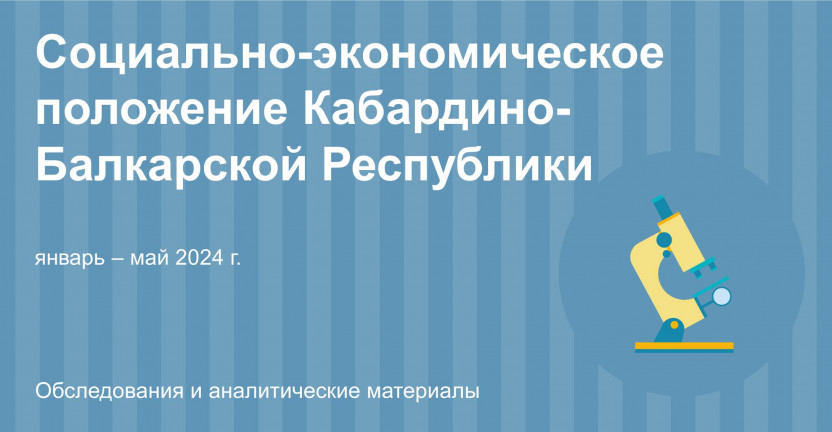 Социально–экономическое положение в Кабардино-Балкарской Республике за январь – май 2024 года